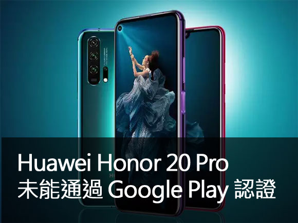 華為 Honor 20 Pro 未能取得 Google Play 認證