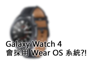 Galaxy Watch 4 會採用 Wear OS?